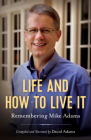 Life and How to Live It: Remembering Mike Adams By David Adams, Mike S. Adams Cover Image