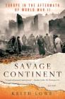 Savage Continent: Europe in the Aftermath of World War II By Keith Lowe Cover Image