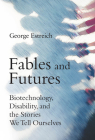 Fables and Futures: Biotechnology, Disability, and the Stories We Tell Ourselves By George Estreich Cover Image