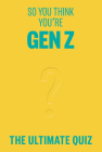 So You Think You’re Gen Z?: The ultimate Gen Z quiz Cover Image