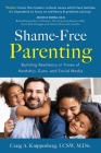 Shame-Free Parenting: Building Resiliency in Times of Hardship, Guns, and Social Media By Craig Lcsw M. DIV Knippenberg Cover Image