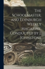 The Schoolmaster, and Edinburgh Weekly Magazine, Conducted by J. Johnstone Cover Image