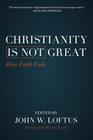 Christianity Is Not Great: How Faith Fails By John W. Loftus (Editor), Hector Avalos (Foreword by) Cover Image