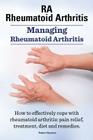 Rheumatoid Arthritis Ra. Managing Rheumatoid Arthritis. How to Effectively Cope with Rheumatoid Arthritis: Pain Relief, Treatment, Diet and Remedies. By Robert Rymore Cover Image