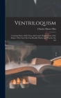 Ventriloquism: Contains Such a Full, Clear and Concise Explanation of the Subject That Any One Can Readily Master and Practice the Ar By Charles Henry Olin Cover Image