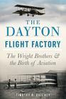 The Dayton Flight Factory: The Wright Brothers & the Birth of Aviation By Timothy R. Gaffney Cover Image