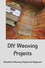 DIY Weaving Projects: Wonderful Weaving Projects for Beginners: Weaving Projects By Roberts Danielle Cover Image