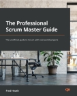 The Professional Scrum Master Guide: The unofficial guide to Scrum with real-world projects Cover Image