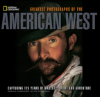 National Geographic Greatest Photographs of the American West: Capturing 125 Years of Majesty, Spirit, and Adventure Cover Image