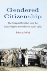 Gendered Citizenship: The Original Conflict over the Equal Rights Amendment, 1920–1963 By Rebecca DeWolf Cover Image