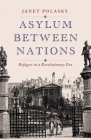 Asylum between Nations: Refugees in a Revolutionary Era By Janet Polasky Cover Image