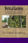 Vertical Gardens: A Step By Step Guide to Vertical Gardens By Franklin Godfrey Cover Image