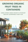 Growing Organic Fruit Trees in Containers: Using Limited Urban Spaces to Produce Healthy Sustainable Lifestyles Cover Image
