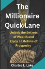 The Millionaire Quick Lane: Unlock the Secrets of Wealth and Enjoy a Lifetime of Prosperity By Charles L. Lake Cover Image