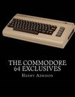 The Commodore 64 Exclusives: Games Seen Nowhere Else By Henry Adkison Cover Image