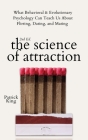 The Science of Attraction: What Behavioral & Evolutionary Psychology Can Teach Us About Flirting, Dating, and Mating By Patrick King Cover Image