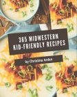 365 Midwestern Kid-Friendly Recipes: Start a New Cooking Chapter with Midwestern Kid-Friendly Cookbook! By Christina Arden Cover Image