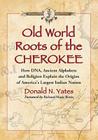 Old World Roots of the Cherokee: How Dna, Ancient Alphabets and Religion Explain the Origins of America's Largest Indian Nation By Donald N. Yates Cover Image