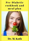Pre-Diabetic Cookbook and Meal Plan: A Delicious Pre-Diabetes Recipes for Fast-Track Detox, and Controlling Blood Sugar By Dr Kotb Cover Image