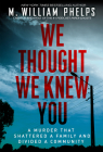 We Thought We Knew You: A Terrifying True Story of Secrets, Betrayal, Deception, and Murder By M. William Phelps Cover Image