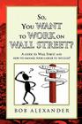 So, You Want to Work on Wall Street? By Bob Alexander Cover Image