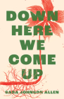 Down Here We Come Up By Sara Johnson Allen Cover Image