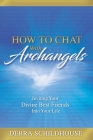 How to Chat with Archangels: Inviting Your Divine Best Friends into Your Life By Debra Schildhouse Cover Image