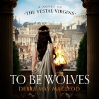 To Be Wolves Lib/E: A Novel of the Vestal Virgins By Debra May MacLeod, Esther Wane (Read by) Cover Image