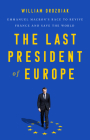 The Last President of Europe: Emmanuel Macron's Race to Revive France and Save the World By William Drozdiak Cover Image