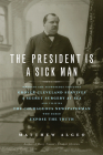 The President Is a Sick Man: Wherein the Supposedly Virtuous Grover Cleveland Survives a Secret Surgery at Sea and Vilifies the Courageous Newspaperman Who Dared Expose the Truth By Matthew Algeo Cover Image