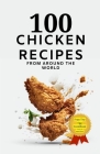 100 Chicken Recipes From Around The World By Himanshu Patel Cover Image