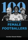 100 of the all time best FEMALE FOOTBALLERS By Caroline Elwood-Stokes Cover Image