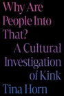 Why Are People Into That?: A Cultural Investigation of Kink By Tina Horn Cover Image