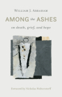 Among the Ashes: On Death, Grief, and Hope By William J. Abraham Cover Image