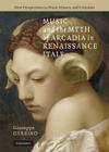 Music and the Myth of Arcadia in Renaissance Italy (New Perspectives in Music History and Criticism #18) By Giuseppe Gerbino Cover Image