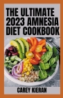 The Ultimate 2023 Amnesia Diet Cookbook: 100+ Fresh And Healthy Recipes to Overcome Amnesia Cover Image