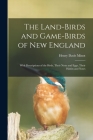 The Land-birds and Game-birds of New England: With Descriptions of the Birds, Their Nests and Eggs, Their Habits and Notes Cover Image