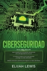 Ciberseguridad: 3 en 1 Guía para principiantes + Consejos y trucos + Medidas avanzadas y efectivas para proteger sus cyber networks By Elijah Lewis Cover Image