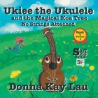 Ukiee the Ukulele: And the Magical Koa Tree No Strings Attached Book 7 Volume 1 By Donna Kay Lau, Donna Kay Lau (Illustrator), Donna Kay Lau (Editor) Cover Image