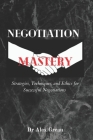 Negotiation Mastery: Strategies, Techniques, and Ethics for Successful Negotiations By Alex Grean (Dr) Cover Image