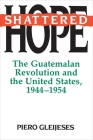 Shattered Hope: The Guatemalan Revolution and the United States, 1944-1954 (Princeton Paperbacks) By Piero Gleijeses Cover Image