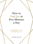 How to Find Joy in Five Minutes a Day: Inspiring Ideas to Boost Your Mood Every Day By Joanne Mallon Cover Image