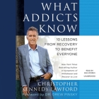 What Addicts Know Lib/E: 10 Lessons from Recovery to Benefit Everyone By Christopher Kennedy Lawford Cover Image