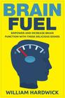 Brain Fuel: Empower and Increase Brain Function with These Delicious Dishes By William Hardwick Cover Image