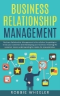 Business Relationship Management: Relationship Management is the solution for getting to know your customers and developing your business By Robbie Wheeler Cover Image