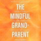 The Mindful Grandparent: The Art of Loving Our Children's Children By Marilyn McEntyre, Shirley Showalter, Pam Ward (Read by) Cover Image