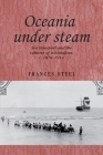 Oceania Under Steam: Sea Transport and the Cultures of Colonialism, C. 1870-1914 (Studies in Imperialism #88) By Frances Steel Cover Image