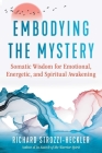 Embodying the Mystery: Somatic Wisdom for Emotional, Energetic, and Spiritual Awakening By Richard Strozzi-Heckler Cover Image