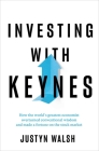 Investing with Keynes: How the World's Greatest Economist Overturned Conventional Wisdom and Made a Fortune on the Stock Market By Justyn Walsh Cover Image