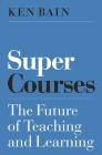 Super Courses: The Future of Teaching and Learning (Skills for Scholars) By Ken Bain Cover Image